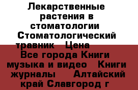 Лекарственные растения в стоматологии  Стоматологический травник › Цена ­ 456 - Все города Книги, музыка и видео » Книги, журналы   . Алтайский край,Славгород г.